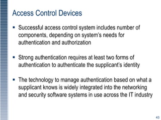 43
Access Control Devices
 Successful access control system includes number of
components, depending on system’s needs fo...