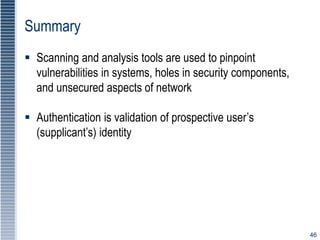 46
Summary
 Scanning and analysis tools are used to pinpoint
vulnerabilities in systems, holes in security components,
an...