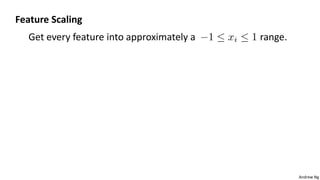 Andrew Ng
Feature Scaling
Get every feature into approximately a range.
 