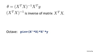 Andrew Ng
is inverse of matrix .
Octave: pinv(X’*X)*X’*y
 