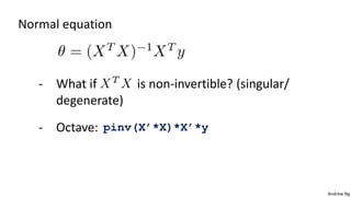 Andrew Ng
Normal equation
- What if is non-invertible? (singular/
degenerate)
- Octave: pinv(X’*X)*X’*y
 