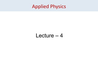 Applied Physics
Lecture – 4
 