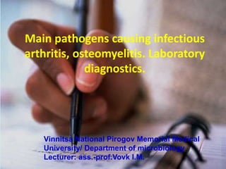 Vinnitsa National Pirogov Memorial Medical
University/ Department of microbiology
Lecturer: ass.-prof.Vovk I.M.
Main pathogens causing infectious
arthritis, osteomyelitis. Laboratory
diagnostics.
 