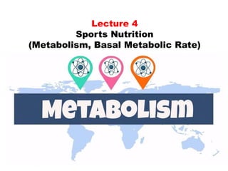 Lecture 4
Sports Nutrition
(Metabolism, Basal Metabolic Rate)
 