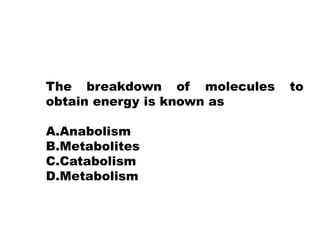 The breakdown of molecules to
obtain energy is known as
A.Anabolism
B.Metabolites
C.Catabolism
D.Metabolism
 