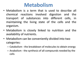 Metabolism
• Metabolism is a term that is used to describe all
chemical reactions involved digestion and the
transport of ...