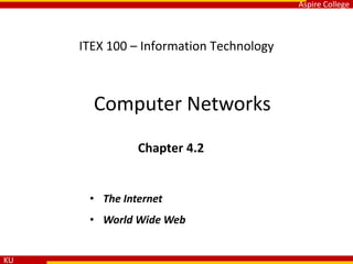 Aspire College
KU
ITEX 100 – Information Technology
Computer Networks
Chapter 4.2
• The Internet
• World Wide Web
 
