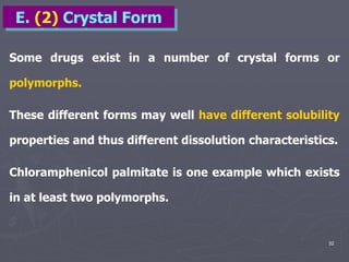 32
Some drugs exist in a number of crystal forms or
polymorphs.
These different forms may well have different solubility
properties and thus different dissolution characteristics.
Chloramphenicol palmitate is one example which exists
in at least two polymorphs.
E. (2) Crystal Form
 