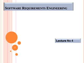Lecture No 4
1
SOFTWARE REQUIREMENTS ENGINEERING
 