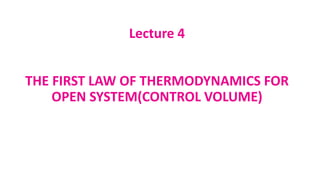 Lecture 4
THE FIRST LAW OF THERMODYNAMICS FOR
OPEN SYSTEM(CONTROL VOLUME)
 