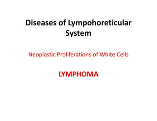 Diseases of Lympohoreticular
System
Neoplastic Proliferations of White Cells
LYMPHOMA
LYMPHOMA
 