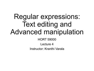 Regular expressions:
Text editing and
Advanced manipulation
HORT 59000
Lecture 4
Instructor: Kranthi Varala
 