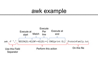 awk -F "," 'BEGIN{EL=0}(NF==0){EL++} END{print EL}' ProteinFamily.txt
awk example
Use this Field
Separator
Perform this action On this file
Execute at
start Match
Execute
Per
line
Execute at
end
 