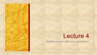 Lecture 4
Multiprocessors- Multi core organization
 