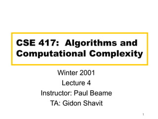 1
CSE 417: Algorithms and
Computational Complexity
Winter 2001
Lecture 4
Instructor: Paul Beame
TA: Gidon Shavit
 