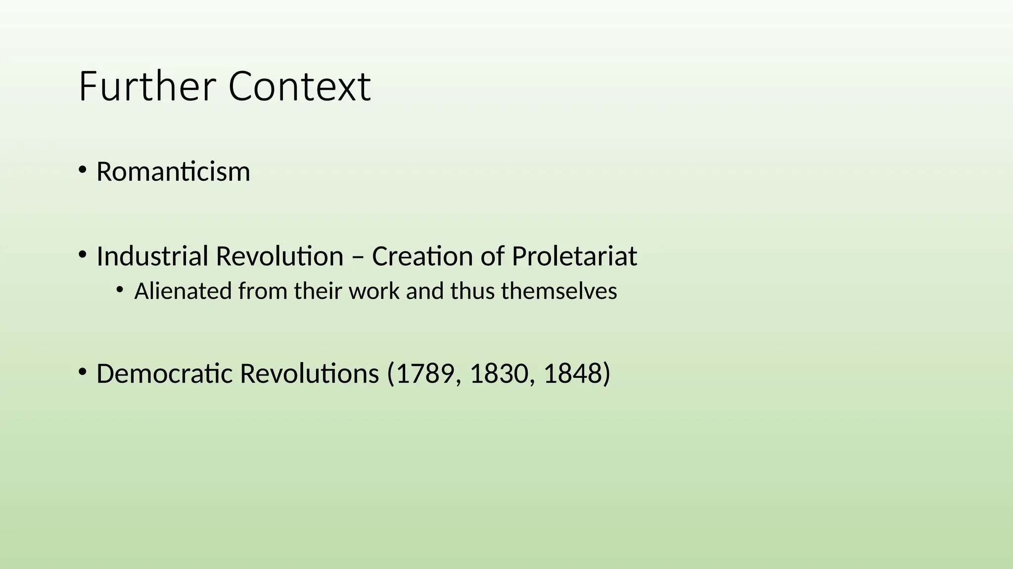 • Romanticism
• Industrial Revolution – Creation of Proletariat
• Alienated from their work and thus themselves
• Democratic Revolutions (1789, 1830, 1848)
Further Context
 