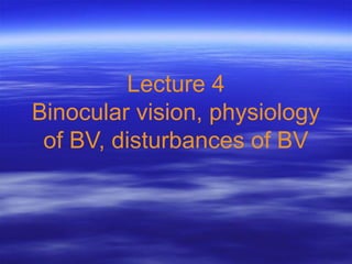 Lecture 4
Binocular vision, physiology
of BV, disturbances of BV
 