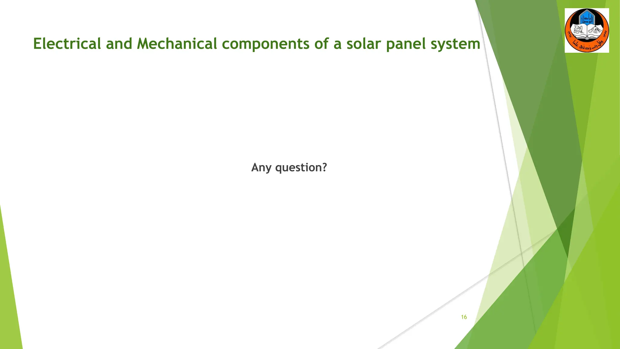 Electrical and Mechanical components of a solar panel system
Any question?
16
 