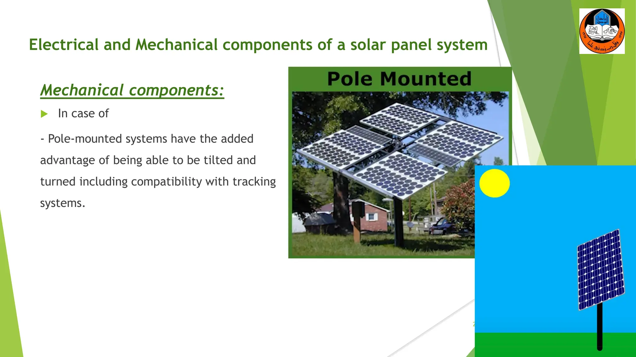 Electrical and Mechanical components of a solar panel system
Mechanical components:
 In case of
- Pole-mounted systems have the added
advantage of being able to be tilted and
turned including compatibility with tracking
systems.
23
 