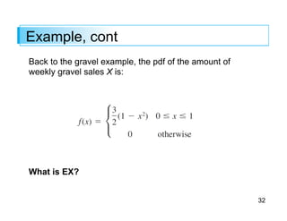 32
Example, cont
Back to the gravel example, the pdf of the amount of
weekly gravel sales X is:
What is EX?
 