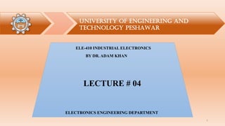 UNIVERSITY OF ENGINEERING AND
TECHNOLOGY PESHAWAR
ELECTRONICS ENGINEERING DEPARTMENT
ELE-410 INDUSTRIAL ELECTRONICS
LECTURE # 04
BY DR. ADAM KHAN
1
 
