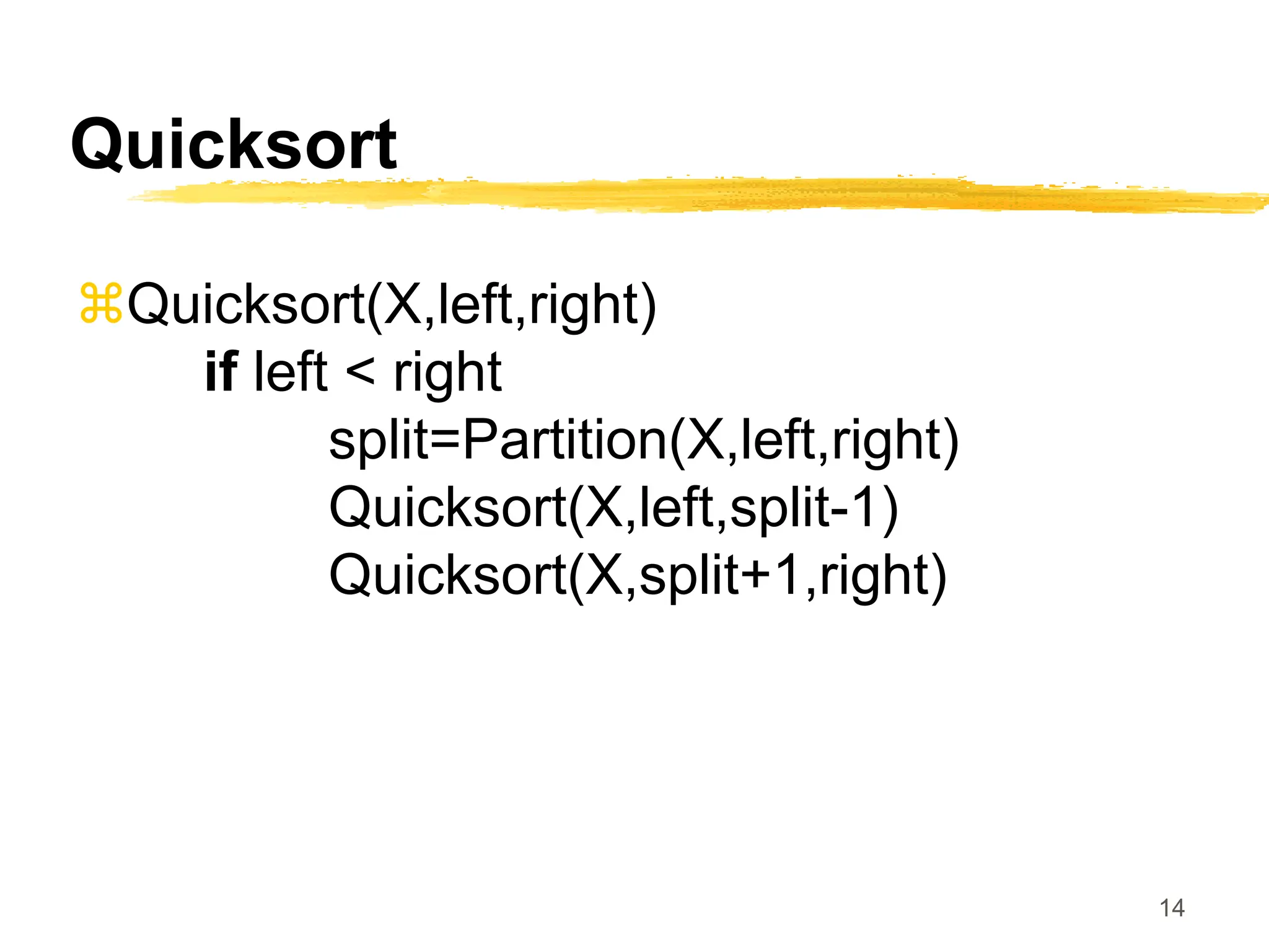 14
Quicksort
Quicksort(X,left,right)
if left < right
split=Partition(X,left,right)
Quicksort(X,left,split-1)
Quicksort(X,split+1,right)
 