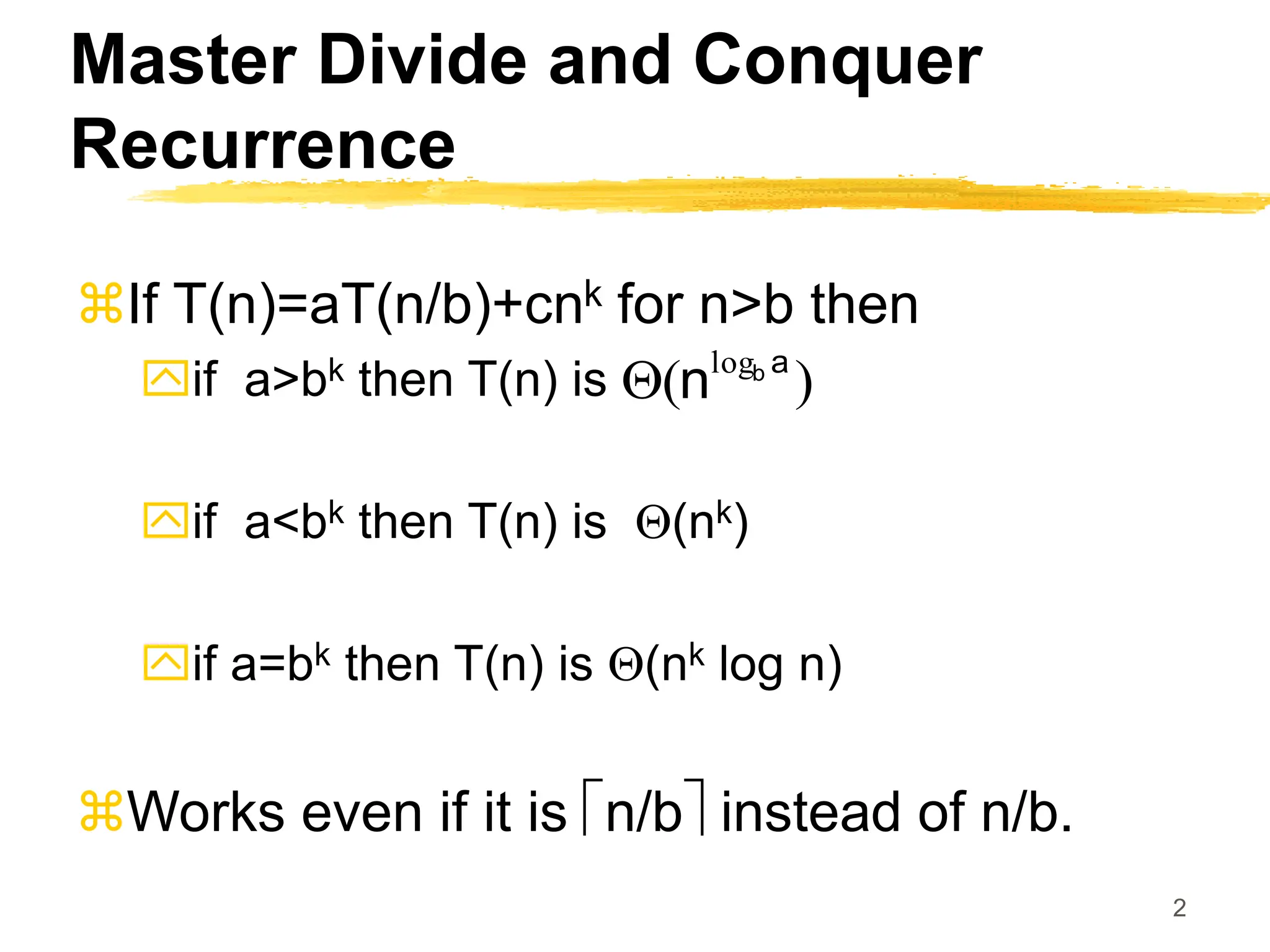 2
Master Divide and Conquer
Recurrence
If T(n)=aT(n/b)+cnk for n>b then
if a>bk then T(n) is
if a<bk then T(n) is Q(nk)
if a=bk then T(n) is Q(nk log n)
Works even if it is n/b instead of n/b.
)
( log a
b
n
Q
 