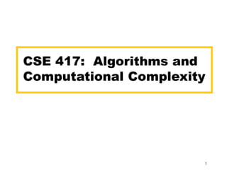 1
CSE 417: Algorithms and
Computational Complexity
 