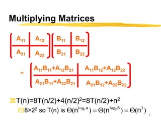 7
Multiplying Matrices
T(n)=8T(n/2)+4(n/2)2=8T(n/2)+n2
8>22 so T(n) is
A11 A12
A21
A11B12+A12B22
A22
A11B11+A12B21
B11 B12
B21 B22
A21B12+A22B22
A21B11+A22B21
=
)
(
)
(
)
( 3
log
log
n
n
n 8
a 2
b
Q

Q

Q
 