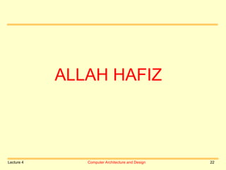 Lecture 4 Computer Architecture and Design 22
ALLAH HAFIZ
 