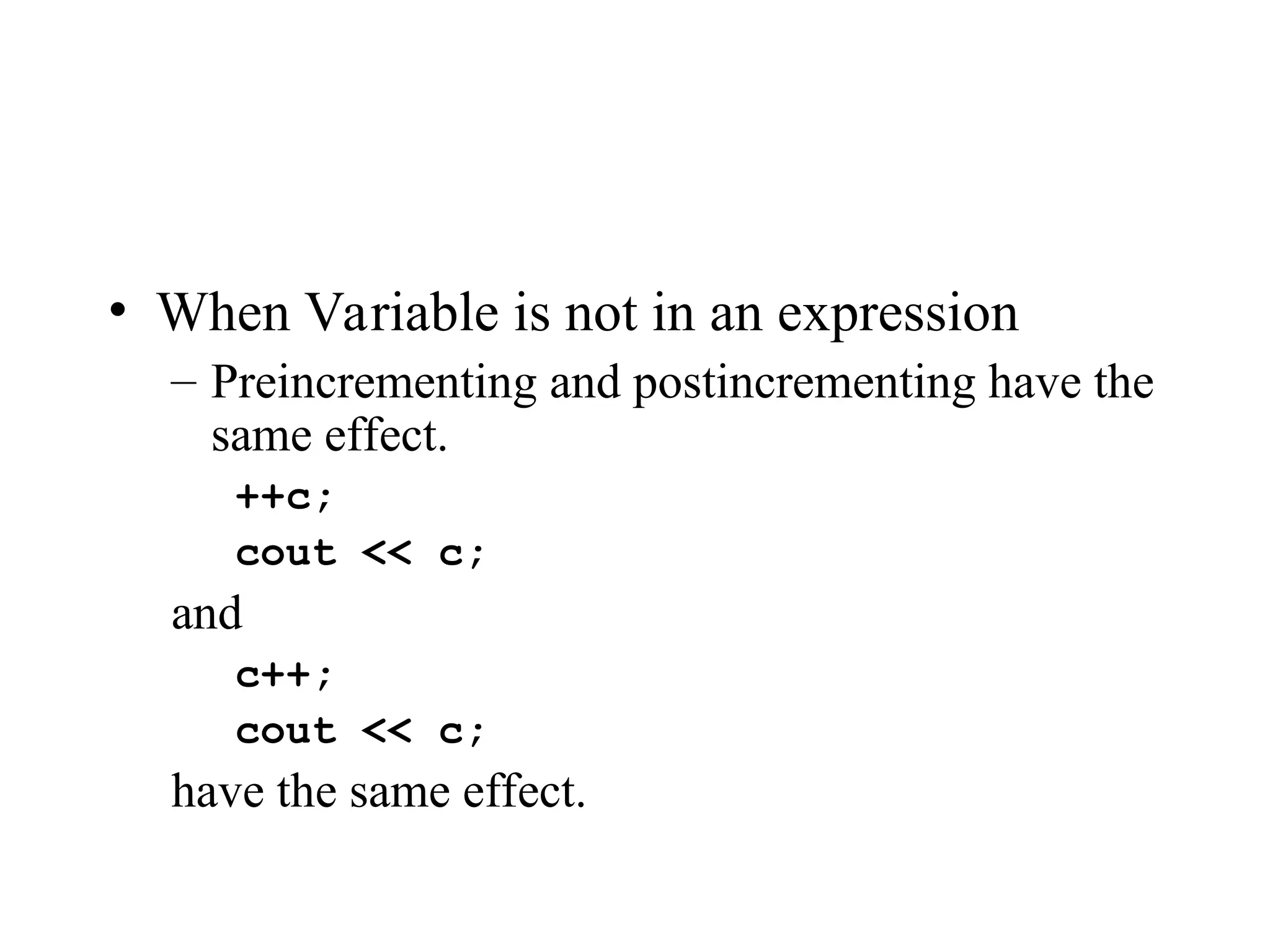 • When Variable is not in an expression
– Preincrementing and postincrementing have the
same effect.
++c;
cout << c;
and
c++;
cout << c;
have the same effect.
 