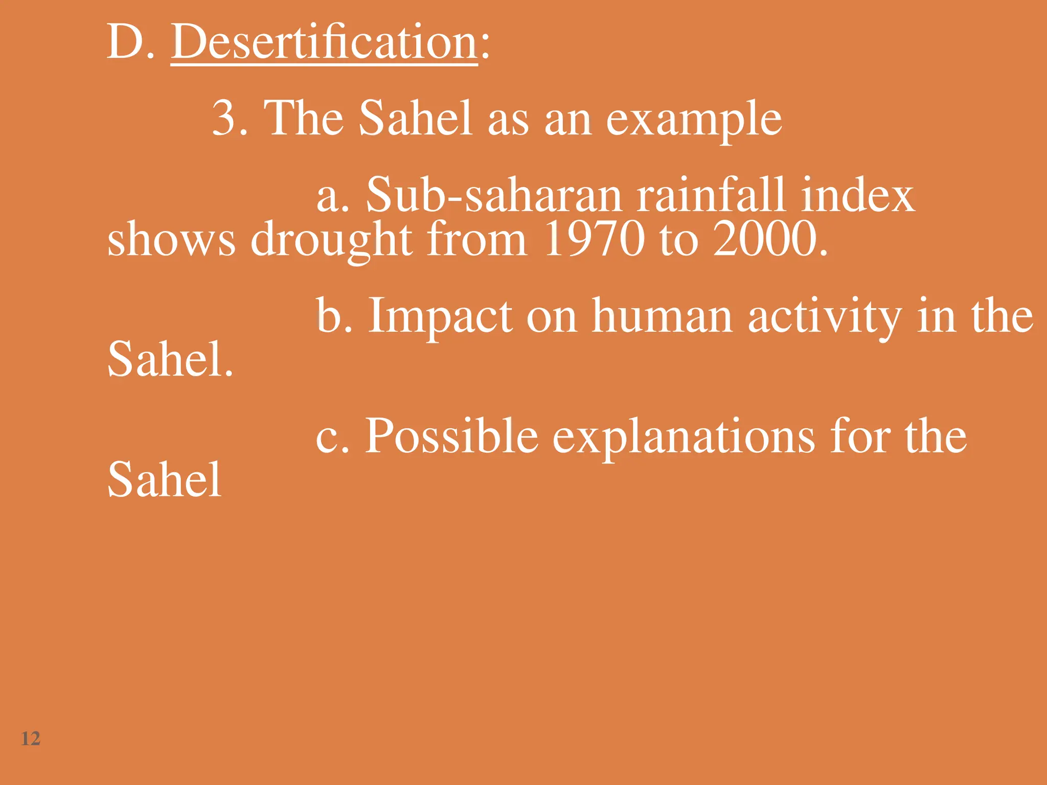 D. Desertification:
3. The Sahel as an example
a. Sub-saharan rainfall index
shows drought from 1970 to 2000.
b. Impact on human activity in the
Sahel.
c. Possible explanations for the
Sahel
12
 