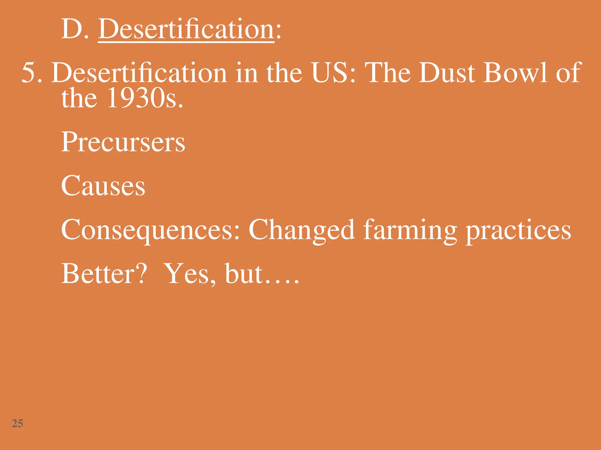 D. Desertification:
5. Desertification in the US: The Dust Bowl of
the 1930s.
Precursers
Causes
Consequences: Changed farming practices
Better? Yes, but….
25
 