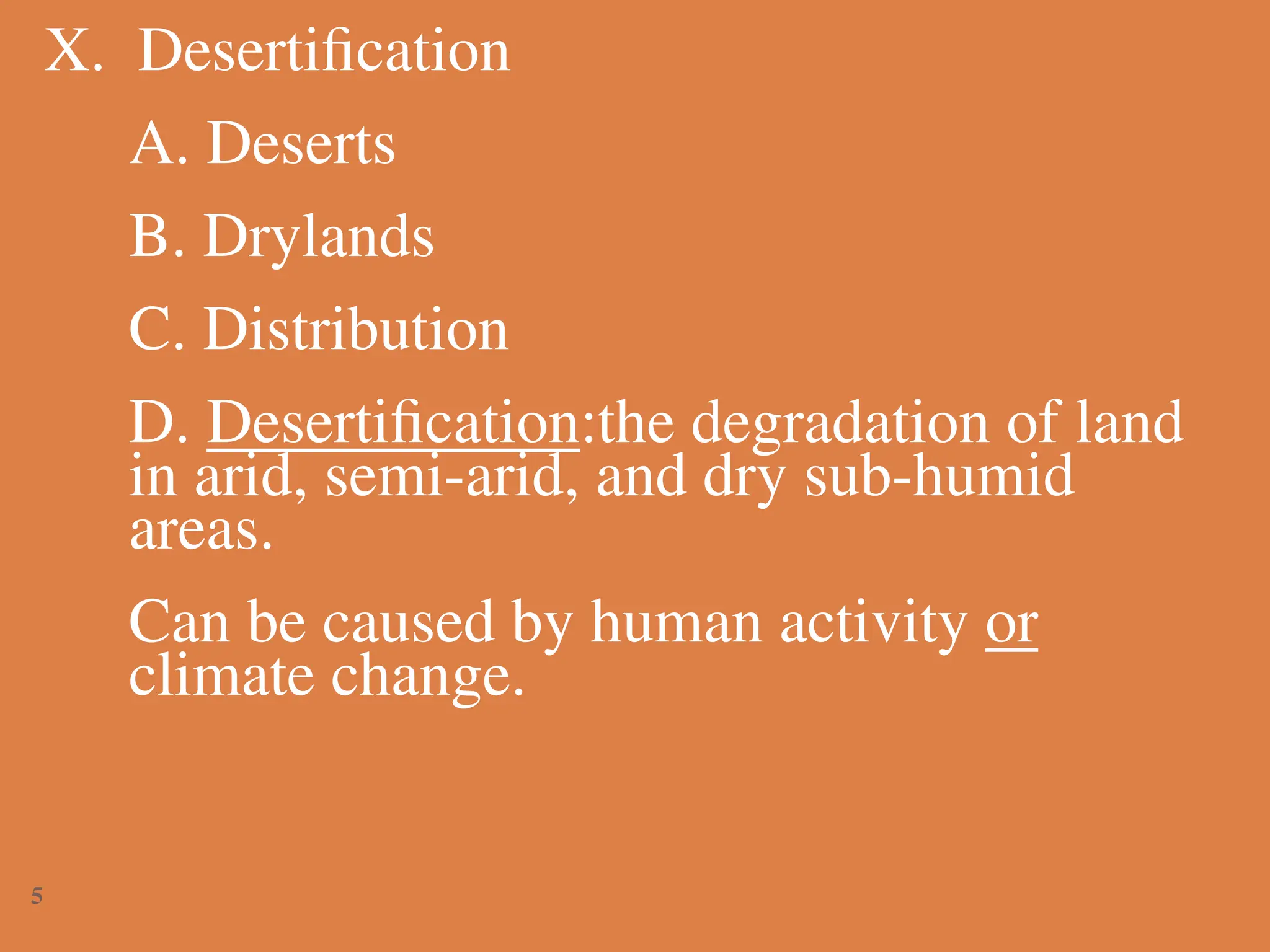 X. Desertification
A. Deserts
B. Drylands
C. Distribution
D. Desertification:the degradation of land
in arid, semi-arid, and dry sub-humid
areas.
Can be caused by human activity or
climate change.
5
 