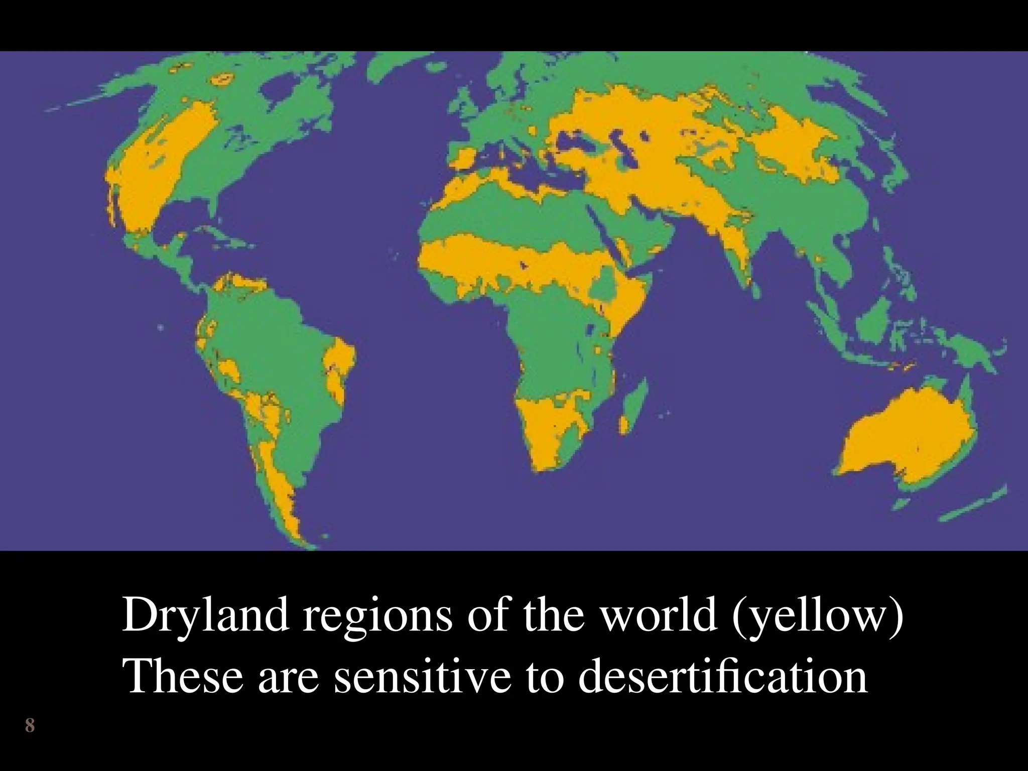 Dryland regions of the world (yellow)
These are sensitive to desertification
8
 