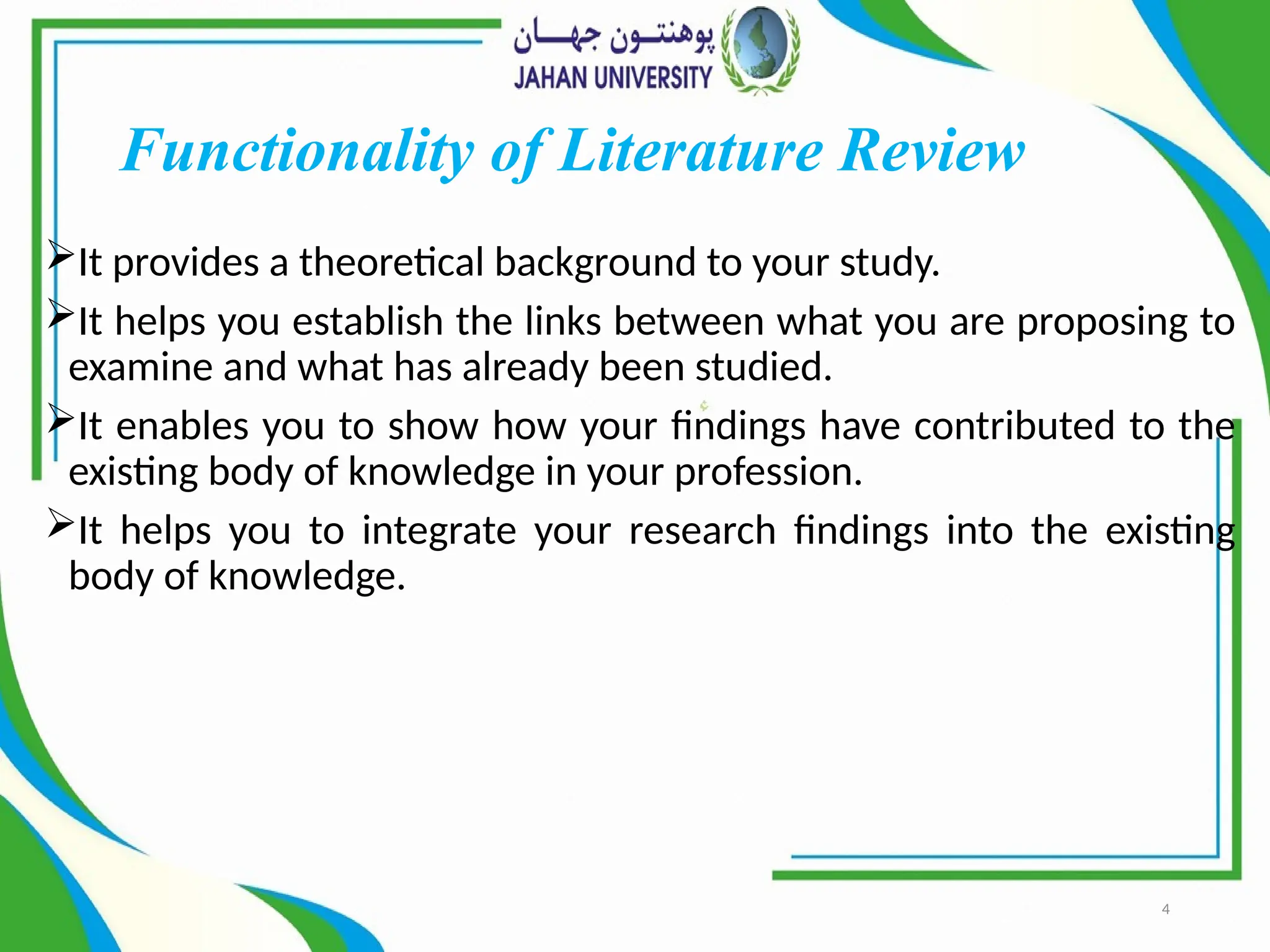 4
Functionality of Literature Review
It provides a theoretical background to your study.
It helps you establish the links between what you are proposing to
examine and what has already been studied.
It enables you to show how your findings have contributed to the
existing body of knowledge in your profession.
It helps you to integrate your research findings into the existing
body of knowledge.
 