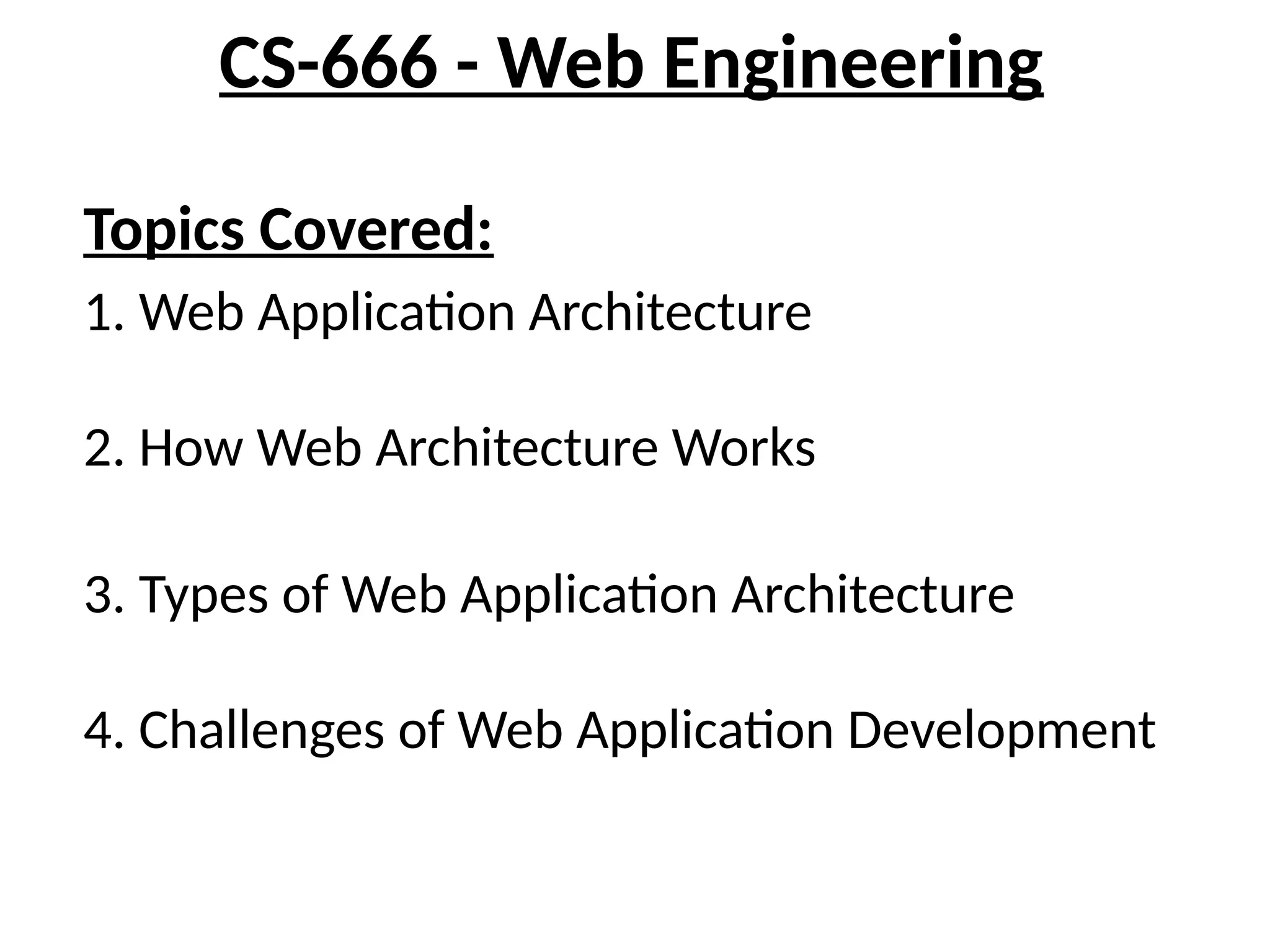 CS-666 - Web Engineering
Topics Covered:
1. Web Application Architecture
2. How Web Architecture Works
3. Types of Web Application Architecture
4. Challenges of Web Application Development
 