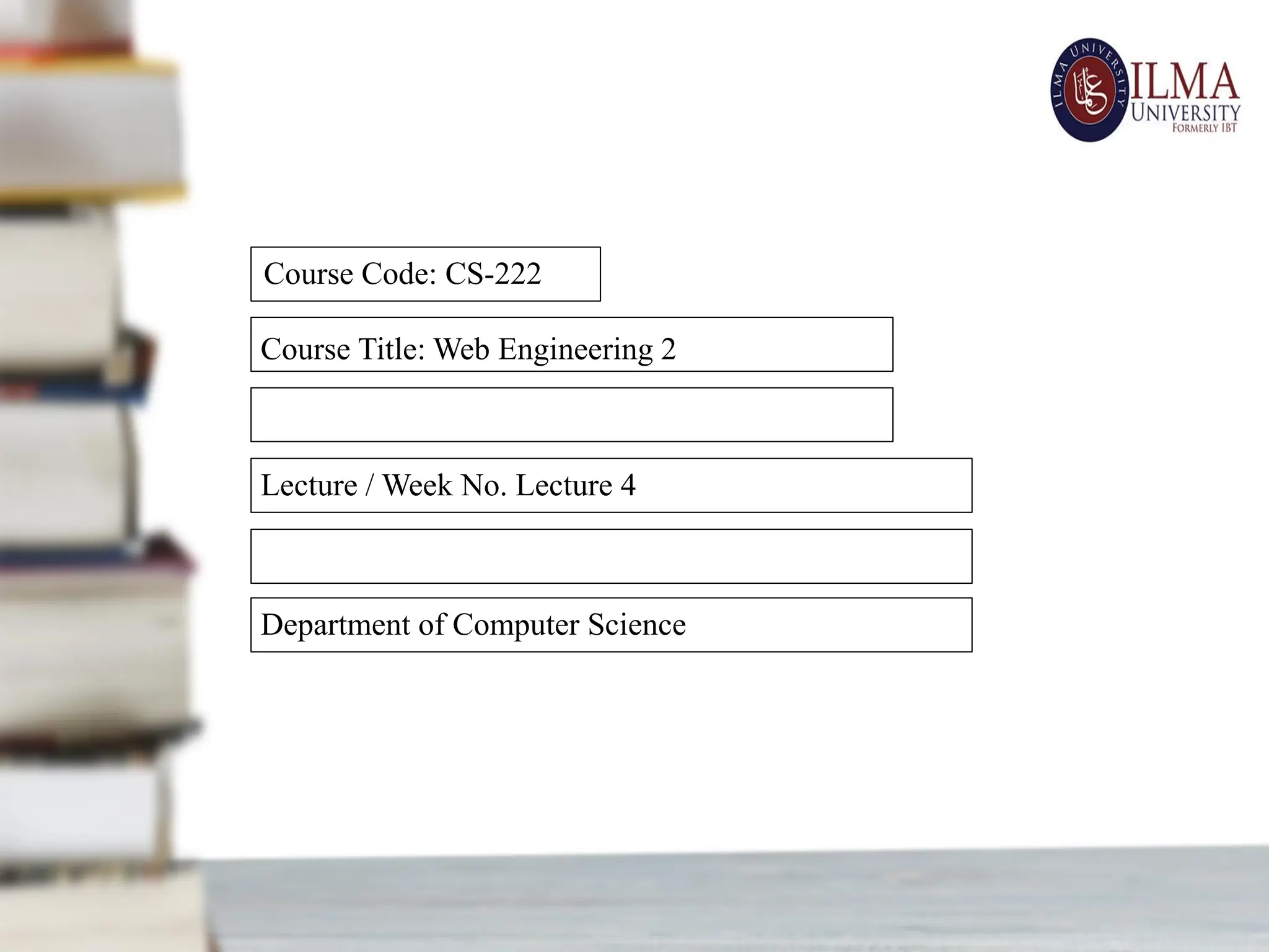 Course Title: Web Engineering 2
Department of Computer Science
Lecture / Week No. Lecture 4
Course Code: CS-222
 