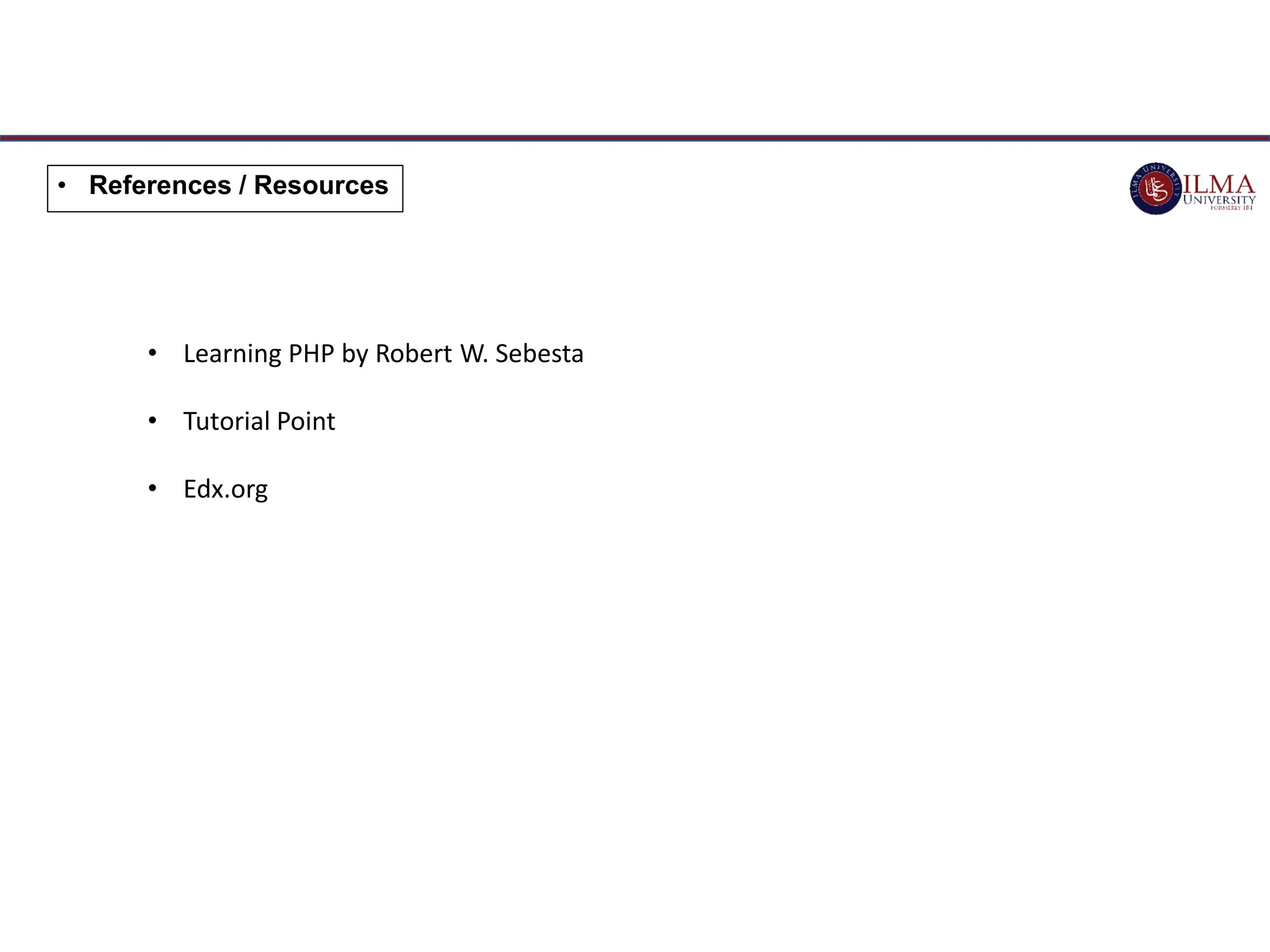 • References / Resources
• Learning PHP by Robert W. Sebesta
• Tutorial Point
• Edx.org
 