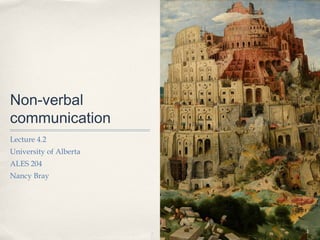 Non-verbal
communication
Lecture 4.2
University of Alberta
ALES 204
Nancy Bray




                        1
 
