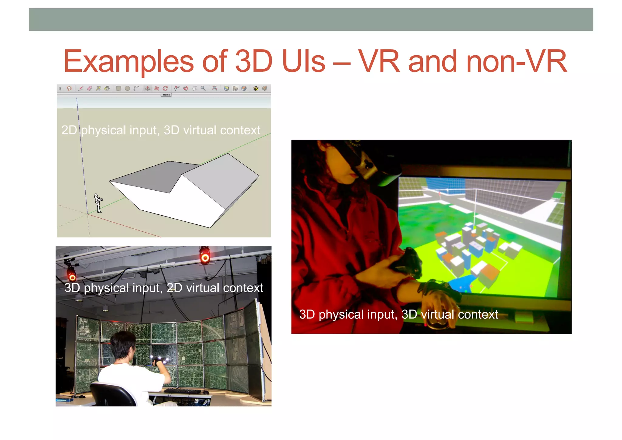 Examples of 3D UIs – VR and non-VR
3D physical input, 3D virtual context
3D physical input, 2D virtual context
2D physical input, 3D virtual context
 