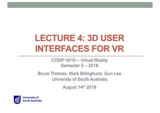 LECTURE 4: 3D USER
INTERFACES FOR VR
COMP 4010 – Virtual Reality
Semester 5 – 2018
Bruce Thomas, Mark Billinghurst, Gun Lee
University of South Australia
August 14th 2018
 