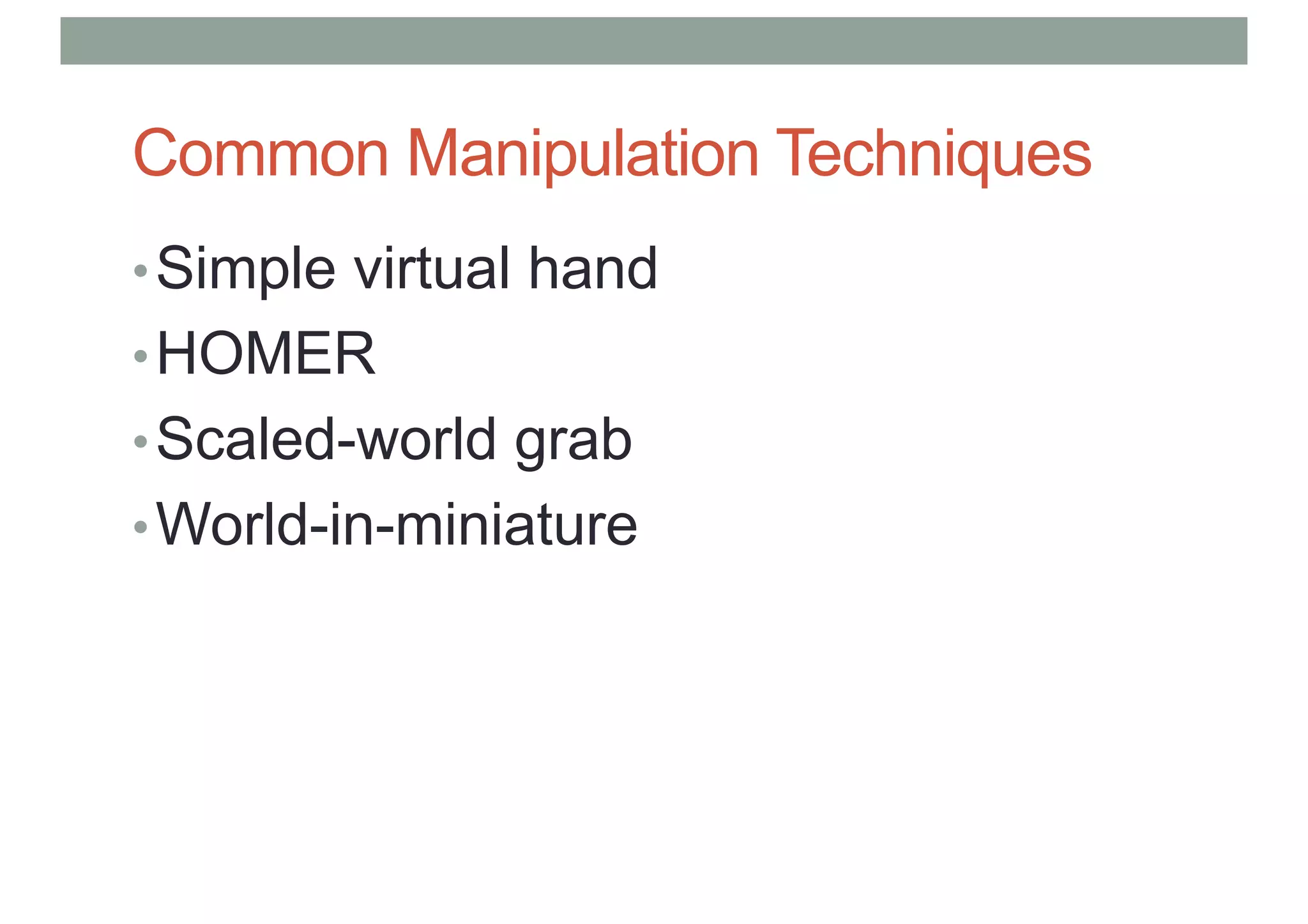 Common Manipulation Techniques
•Simple virtual hand
•HOMER
•Scaled-world grab
•World-in-miniature