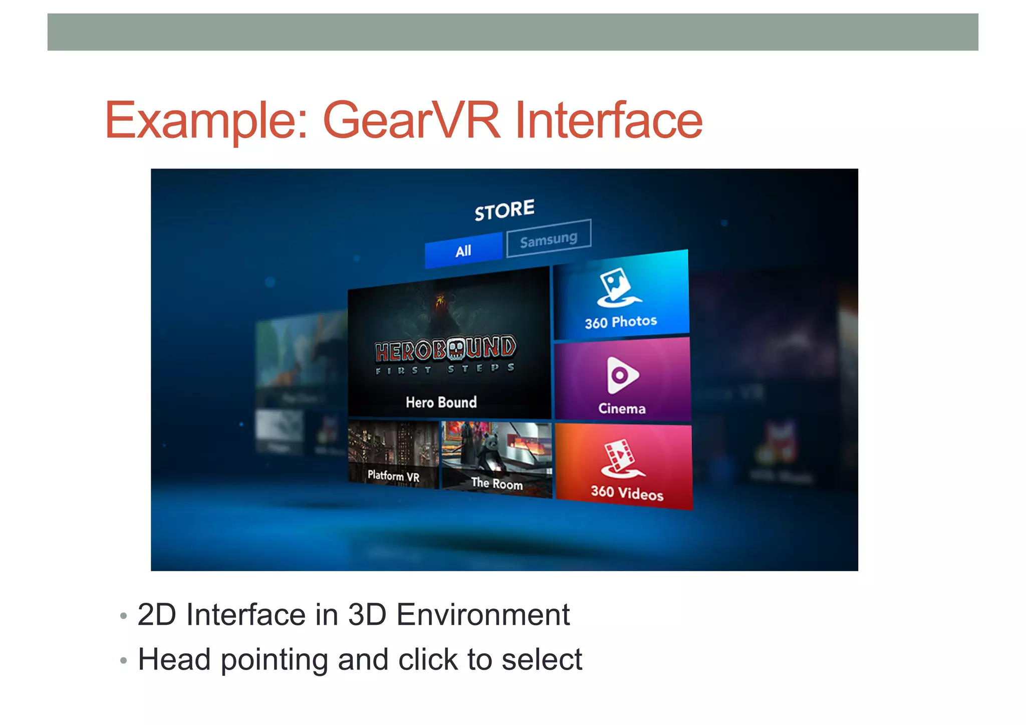 Example: GearVR Interface
• 2D Interface in 3D Environment
• Head pointing and click to select