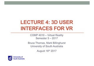 LECTURE 4: 3D USER
INTERFACES FOR VR
COMP 4010 – Virtual Reality
Semester 5 – 2017
Bruce Thomas, Mark Billinghurst
University of South Australia
August 16th 2017
 