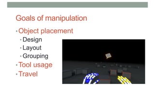 Goals of manipulation
•Object placement
• Design
• Layout
• Grouping
•Tool usage
•Travel
 