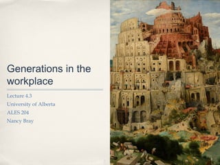 Generations in the
workplace
Lecture 4.3
University of Alberta
ALES 204
Nancy Bray




                        1
 
