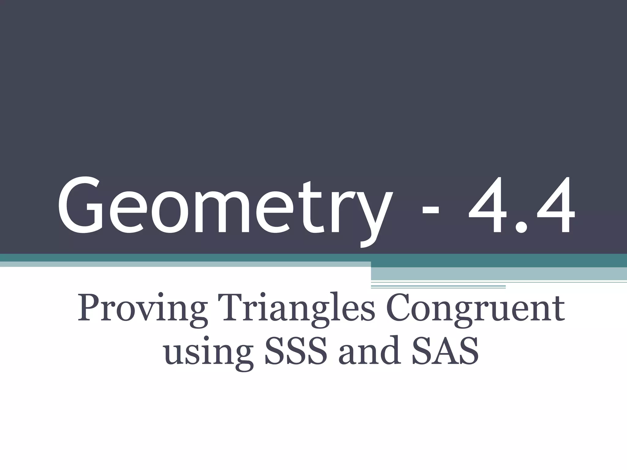 Geometry - 4.4 Proving Triangles Congruent using SSS and SAS