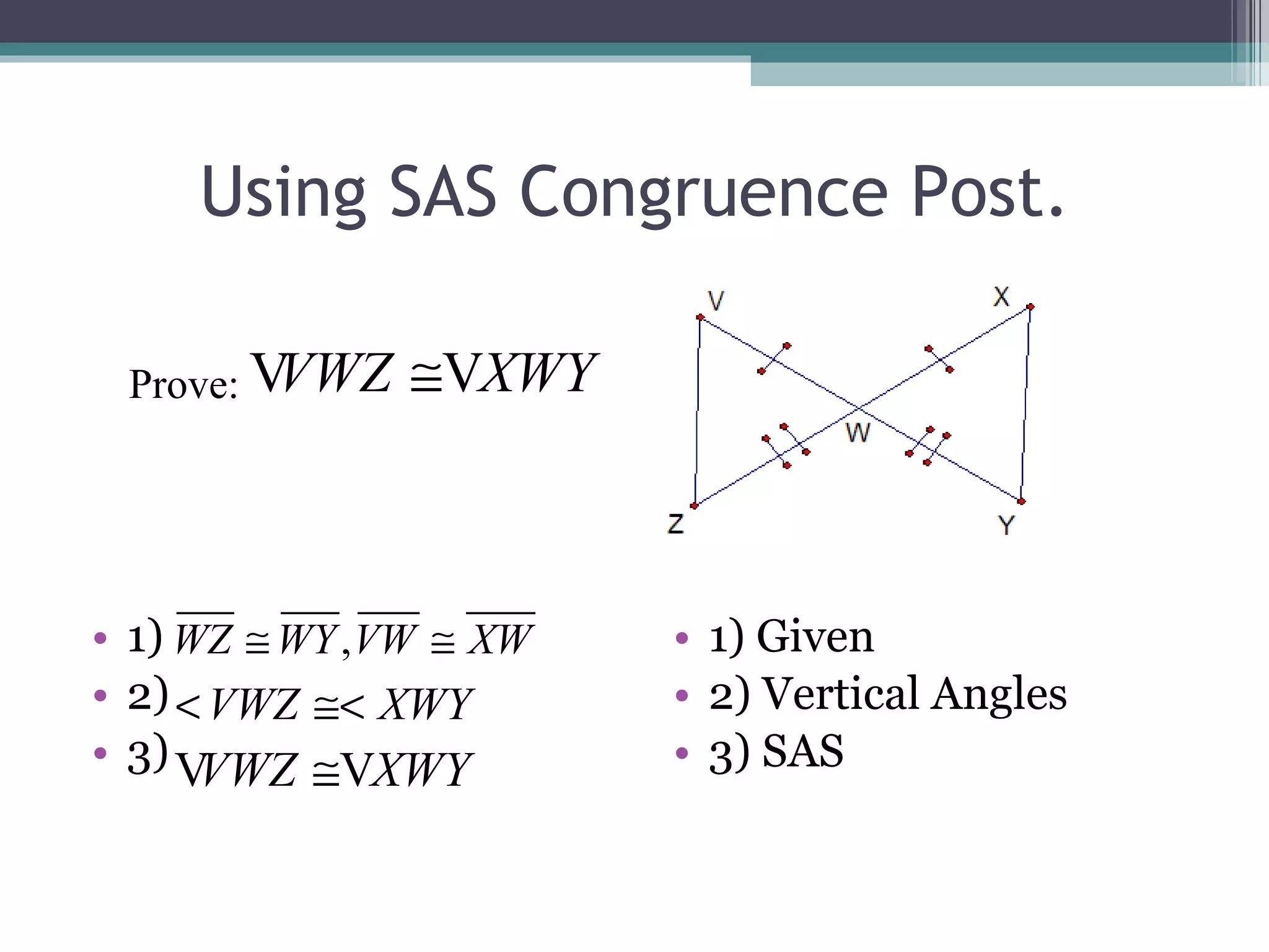 Using SAS Congruence Post. 1) 2) 3) 1) Given 2) Vertical Angles 3) SAS Prove: