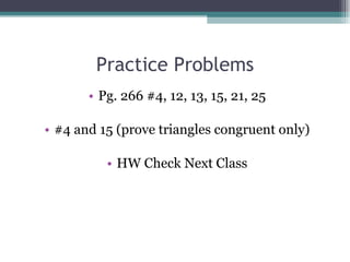 Practice Problems Pg. 266 #4, 12, 13, 15, 21, 25 #4 and 15 (prove triangles congruent only) HW Check Next Class 